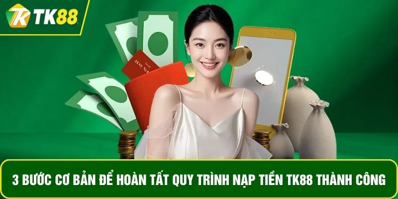 3 bước cơ bản để hoàn tất quy trình nạp tiền TK88 thành công