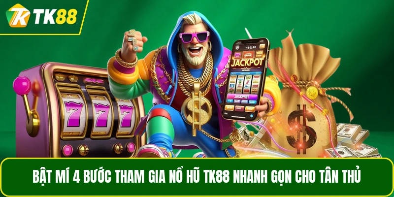 Bật mí 4 bước tham gia Nổ Hũ TK88 nhanh gọn cho tân thủ