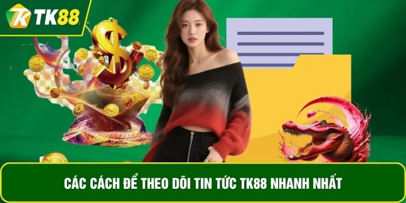 Các cách để theo dõi tin tức TK88 nhanh nhất