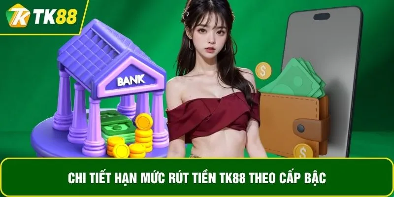 Chi tiết hạn mức rút tiền TK88 theo cấp bậc