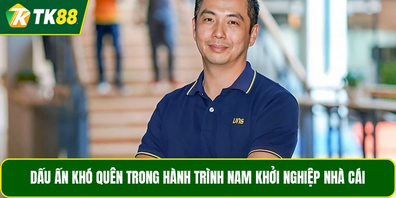 Dấu ấn khó quên trong hành trình Nam khởi nghiệp nhà cái