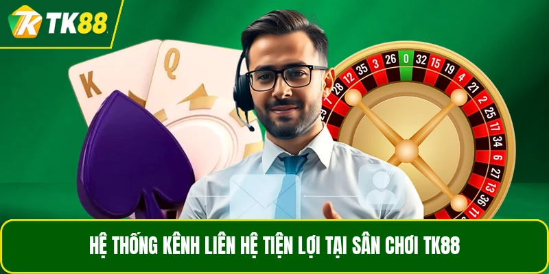 Hệ thống kênh liên hệ tiện lợi tại sân chơi TK88