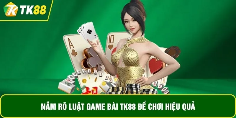 Nắm rõ luật game bài TK88 để chơi hiệu quả