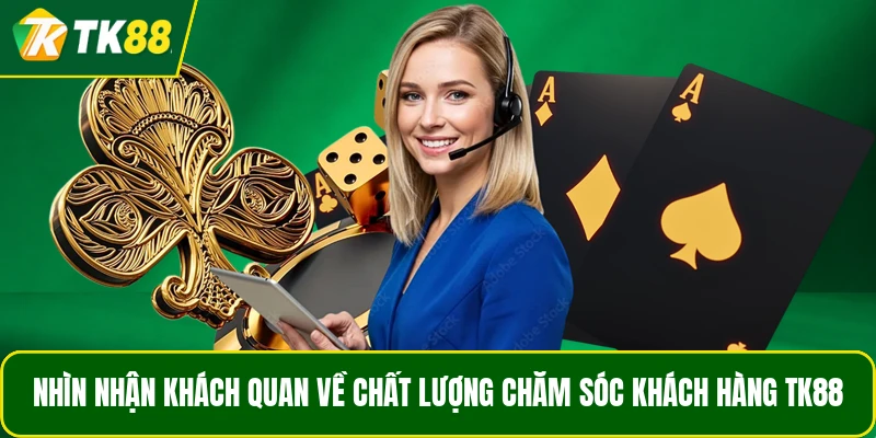 Nhìn nhận khách quan về chất lượng chăm sóc khách hàng TK88