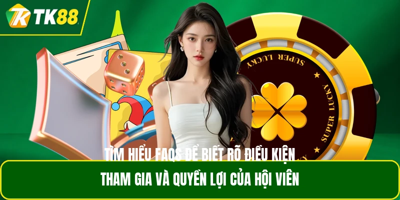 Tìm hiểu FAQS để biết rõ điều kiện tham gia và quyền lợi của hội viên